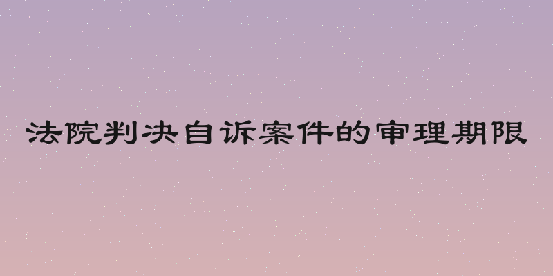 法院判决自诉案件的审理期限