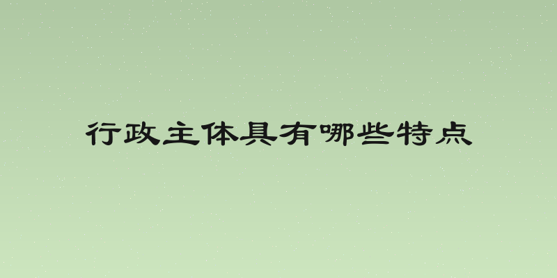 行政主体具有哪些特点
