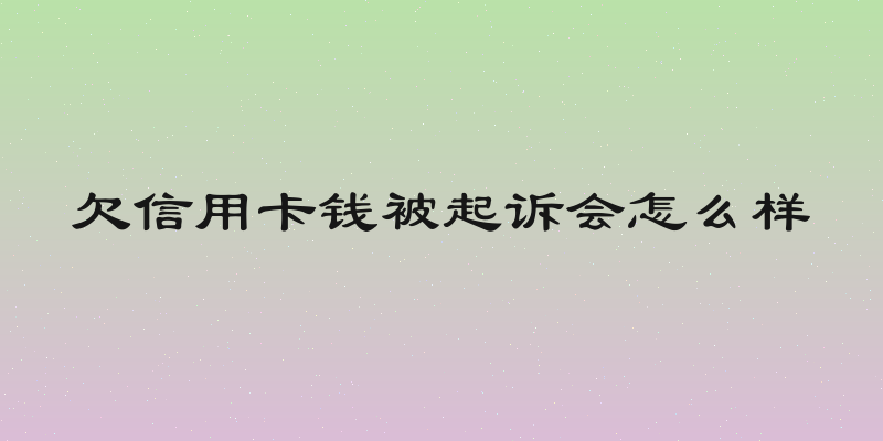 欠信用卡钱被起诉会怎么样