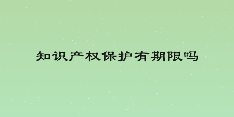 知识产权保护有期限吗