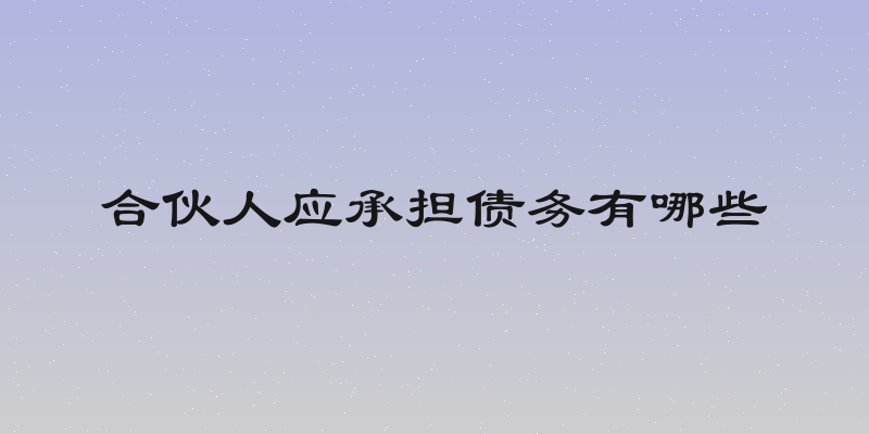 合伙人应承担债务有哪些