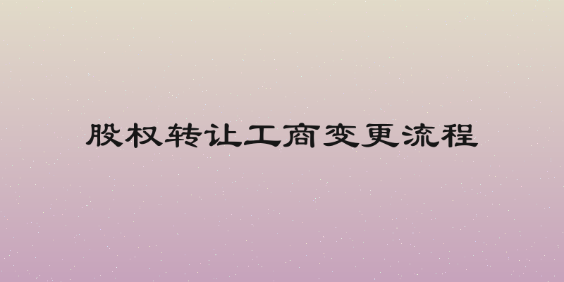 股权转让工商变更流程