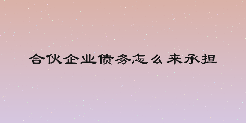 合伙企业债务怎么来承担