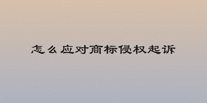 怎么应对商标侵权起诉