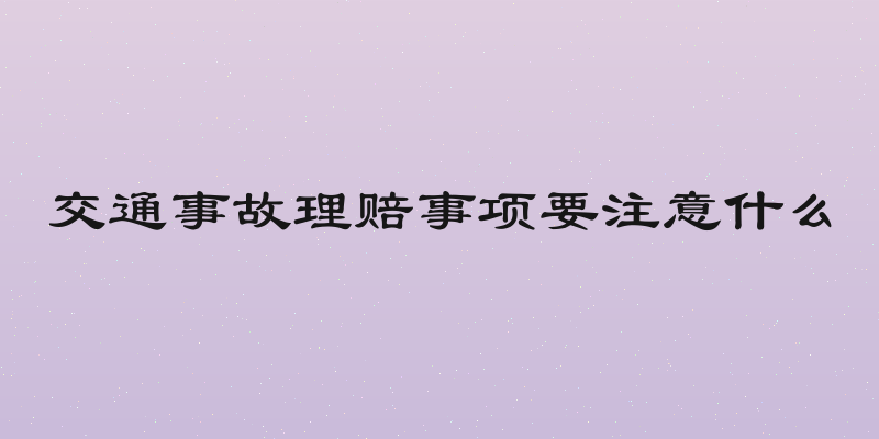 交通事故理赔事项要注意什么