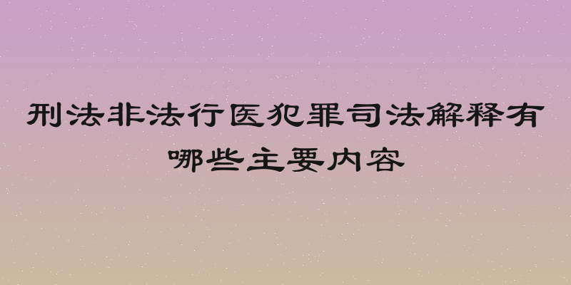 刑法非法行医犯罪司法解释有哪些主要内容