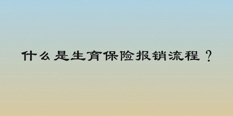 什么是生育保险报销流程？