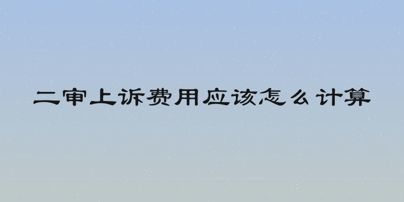 二审上诉费用应该怎么计算