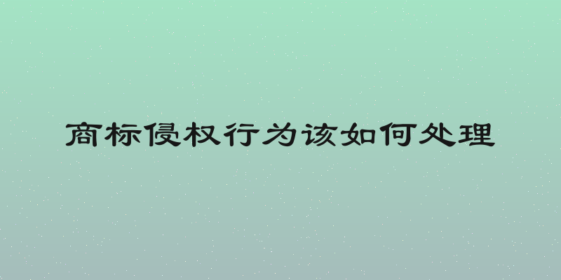 商标侵权行为该如何处理