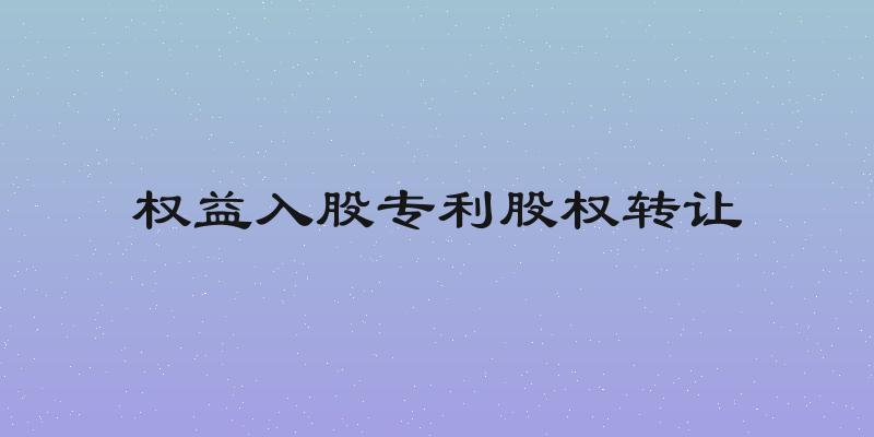 权益入股专利股权转让