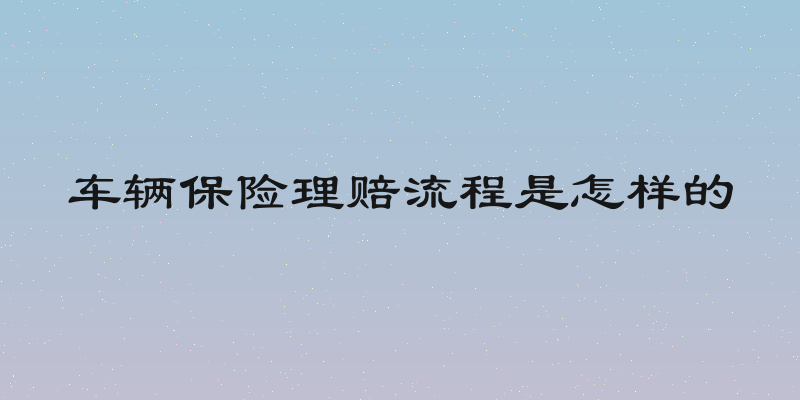 车辆保险理赔流程是怎样的