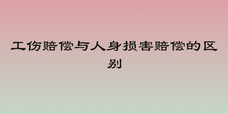 工伤赔偿与人身损害赔偿的区别