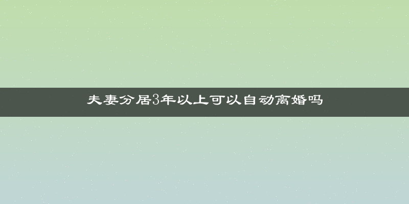 夫妻分居3年以上可以自动离婚吗