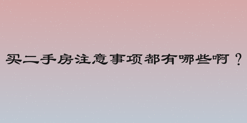 买二手房注意事项都有哪些啊？