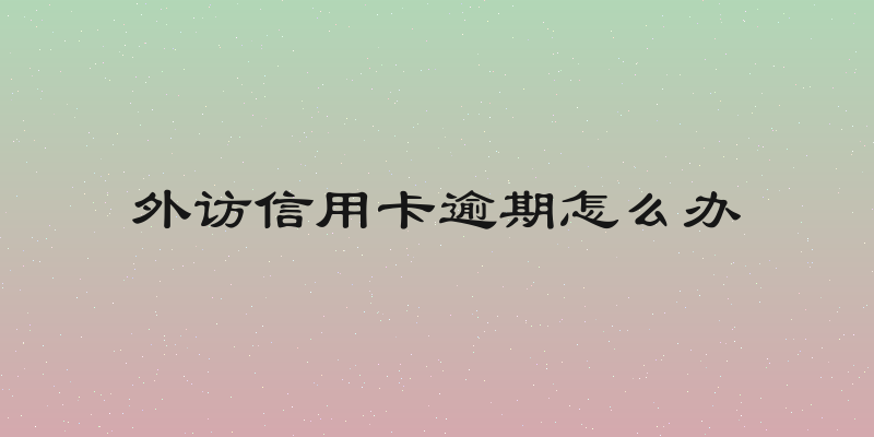 外访信用卡逾期怎么办
