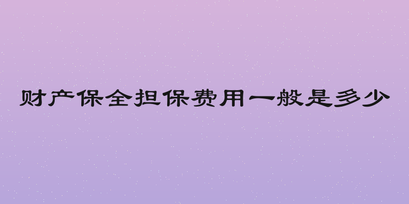 财产保全担保费用一般是多少