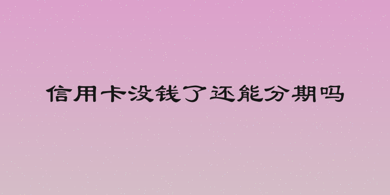 信用卡没钱了还能分期吗