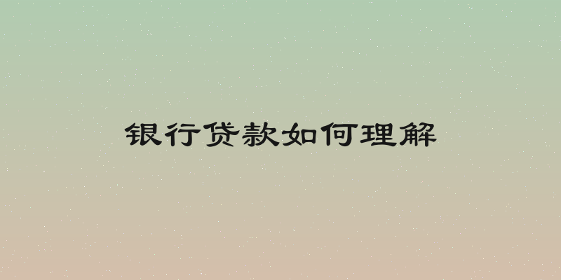 银行贷款如何理解