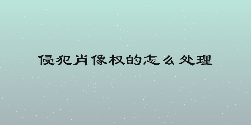 侵犯肖像权的怎么处理