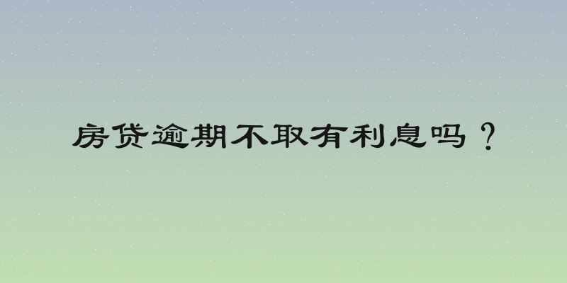房贷逾期不取有利息吗？