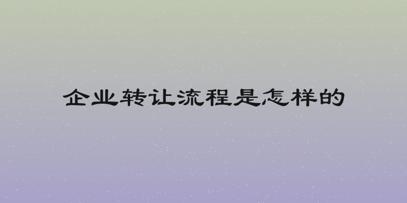 企业转让流程是怎样的