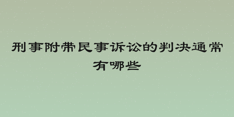 刑事附带民事诉讼的判决通常有哪些