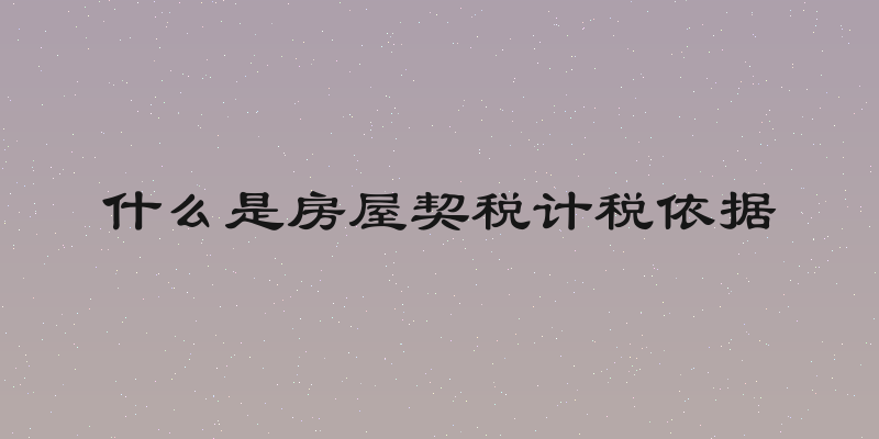 什么是房屋契税计税依据