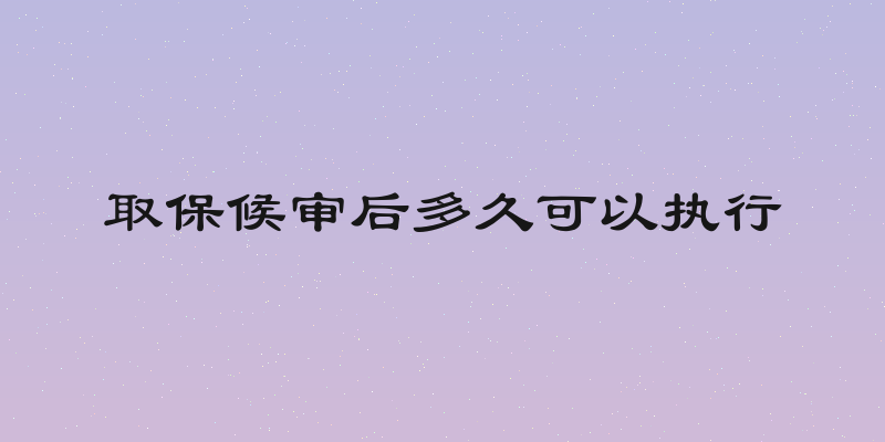 取保候审后多久可以执行