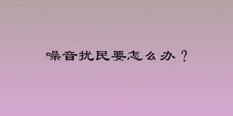 噪音扰民要怎么办？