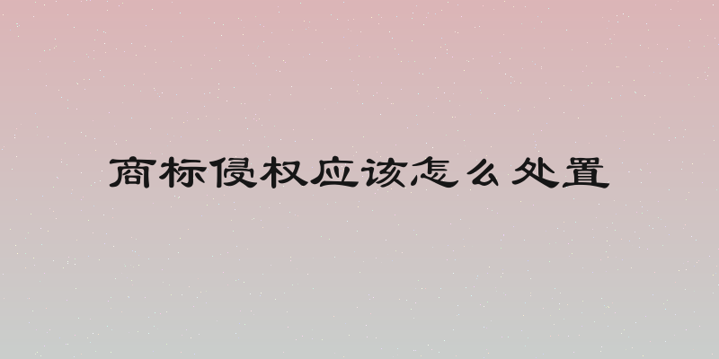 商标侵权应该怎么处置