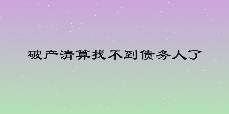 破产清算找不到债务人了
