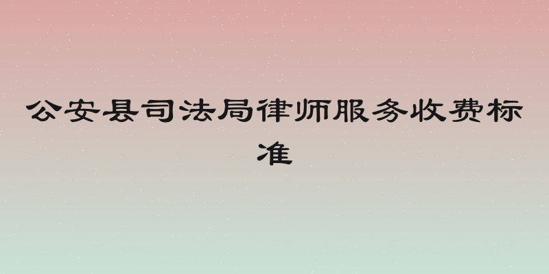 公安县司法局律师服务收费标准