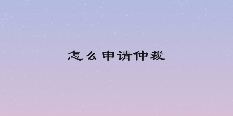怎么申请仲裁