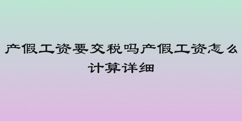 产假工资要交税吗产假工资怎么计算详细