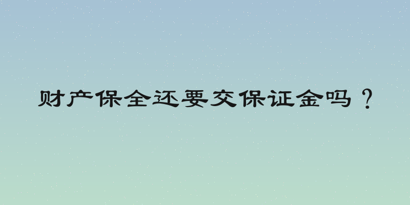 财产保全还要交保证金吗？