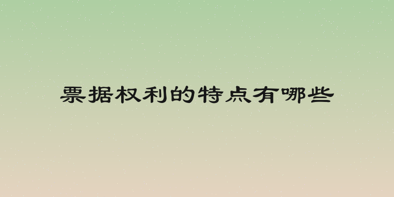 票据权利的特点有哪些