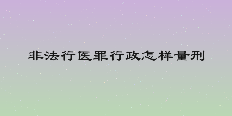 非法行医罪行政怎样量刑