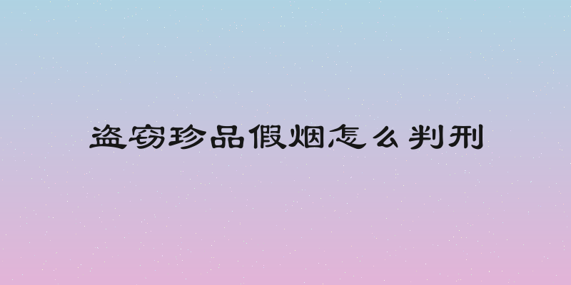 盗窃珍品假烟怎么判刑