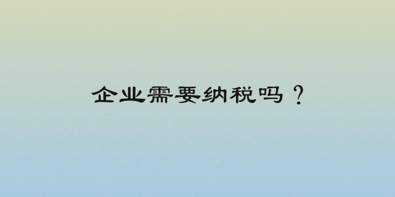 企业需要纳税吗？