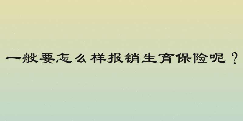 一般要怎么样报销生育保险呢？