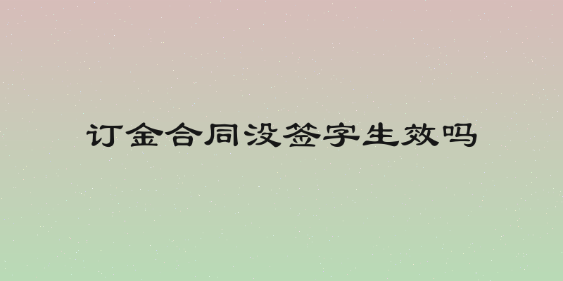 订金合同没签字生效吗