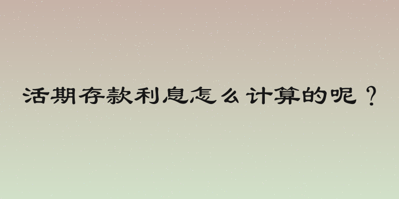 活期存款利息怎么计算的呢？