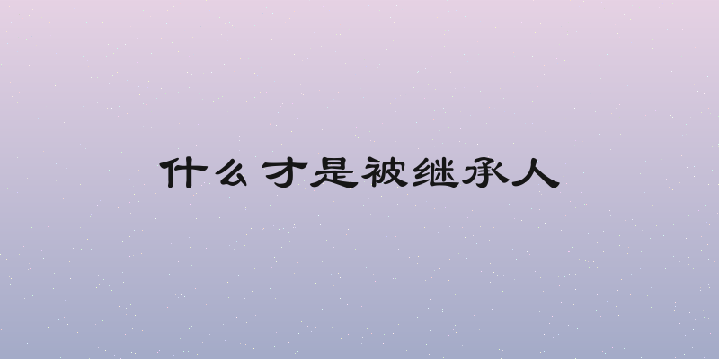 什么才是被继承人