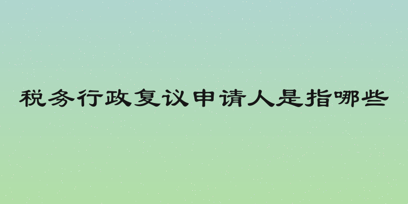 税务行政复议申请人是指哪些