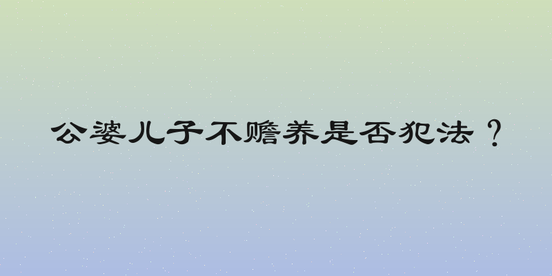 公婆儿子不赡养是否犯法？