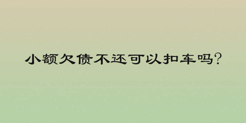 小额欠债不还可以扣车吗?