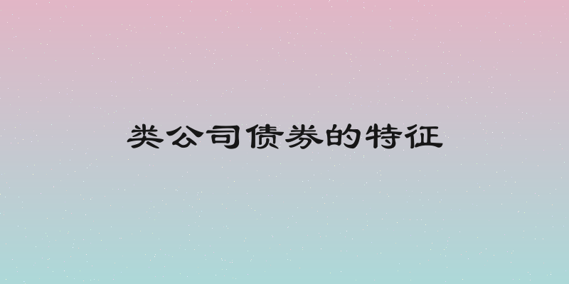 类公司债券的特征