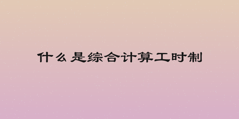 什么是综合计算工时制