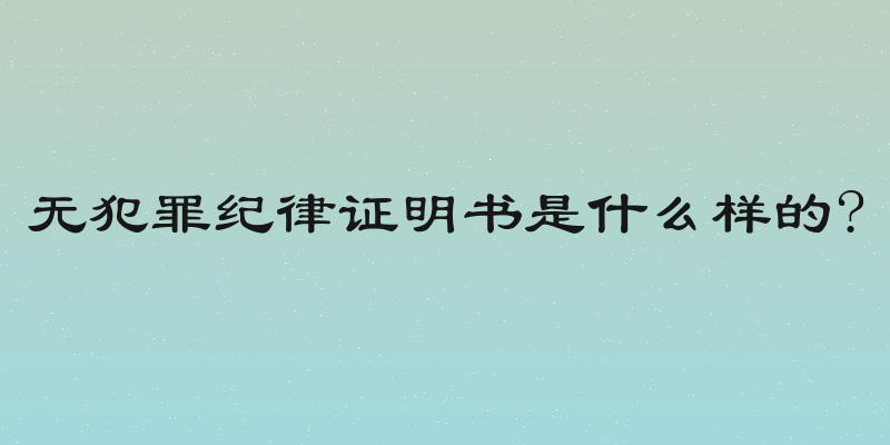 无犯罪纪律证明书是什么样的?