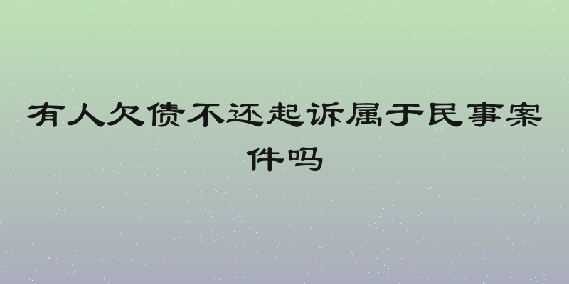 有人欠债不还起诉属于民事案件吗